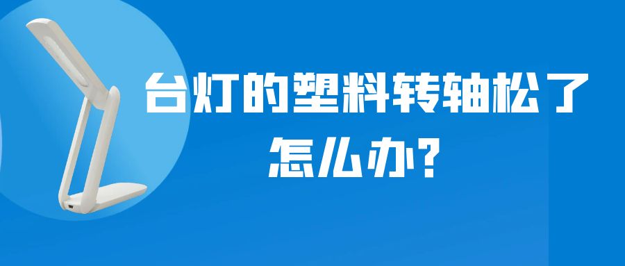 LED折叠台灯的塑料转轴松了怎么办?